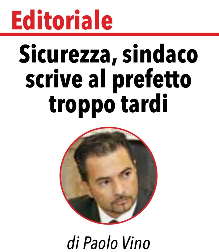 Editoriale di Paolo Vino: Sicurezza, sindaco scrive al prefetto troppo tardi